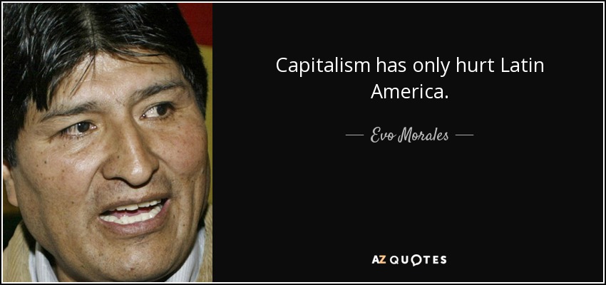 Capitalism has only hurt Latin America. - Evo Morales