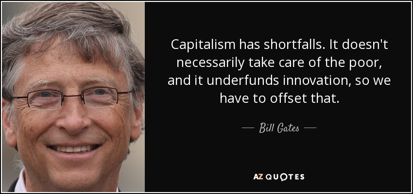 Capitalism has shortfalls. It doesn't necessarily take care of the poor, and it underfunds innovation, so we have to offset that. - Bill Gates
