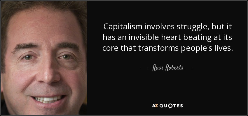 Capitalism involves struggle, but it has an invisible heart beating at its core that transforms people's lives. - Russ Roberts