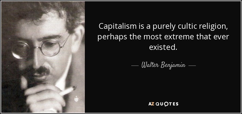 Capitalism is a purely cultic religion, perhaps the most extreme that ever existed. - Walter Benjamin
