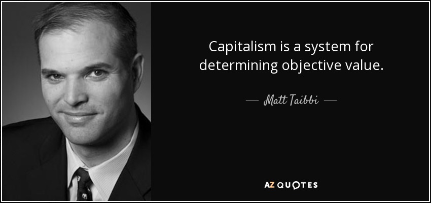 Capitalism is a system for determining objective value. - Matt Taibbi