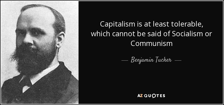 Capitalism is at least tolerable, which cannot be said of Socialism or Communism - Benjamin Tucker