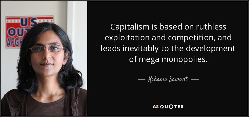 Capitalism is based on ruthless exploitation and competition, and leads inevitably to the development of mega monopolies. - Kshama Sawant