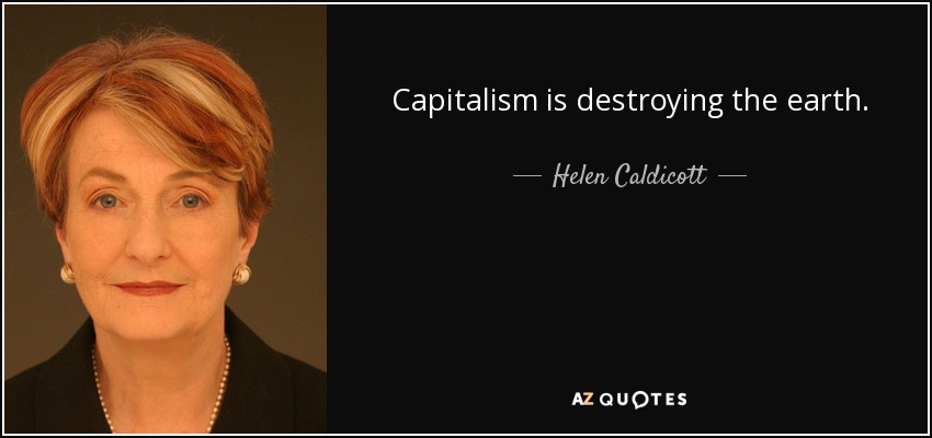 Capitalism is destroying the earth. - Helen Caldicott