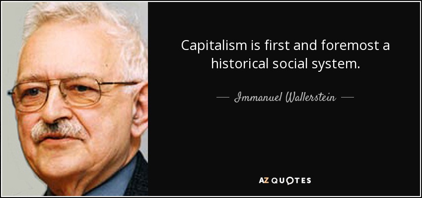 Capitalism is first and foremost a historical social system. - Immanuel Wallerstein