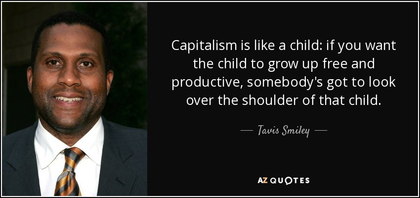 Capitalism is like a child: if you want the child to grow up free and productive, somebody's got to look over the shoulder of that child. - Tavis Smiley