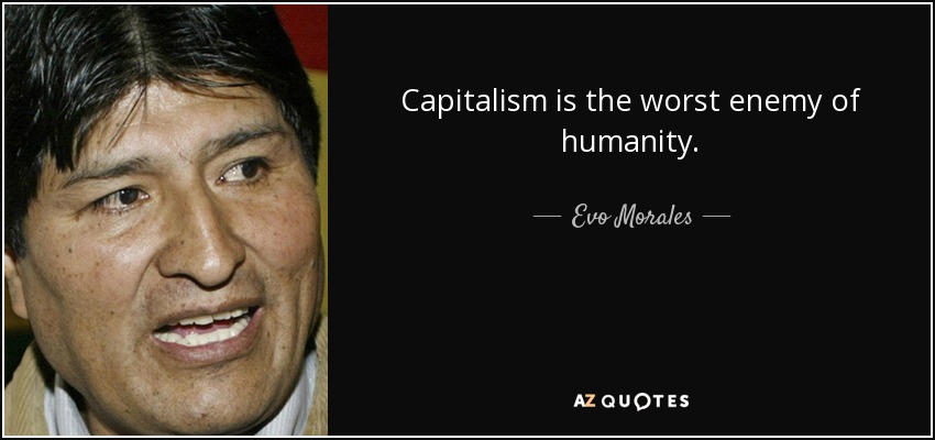 Capitalism is the worst enemy of humanity. - Evo Morales