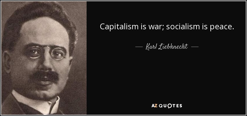 Capitalism is war; socialism is peace. - Karl Liebknecht