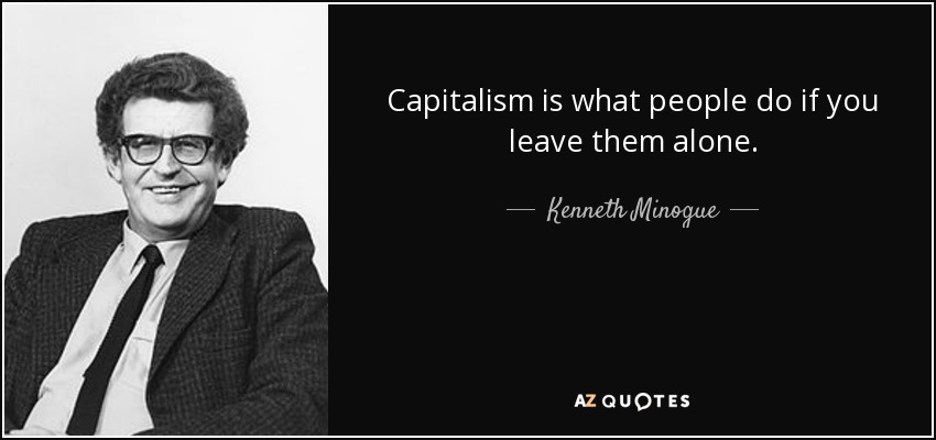 Capitalism is what people do if you leave them alone. - Kenneth Minogue