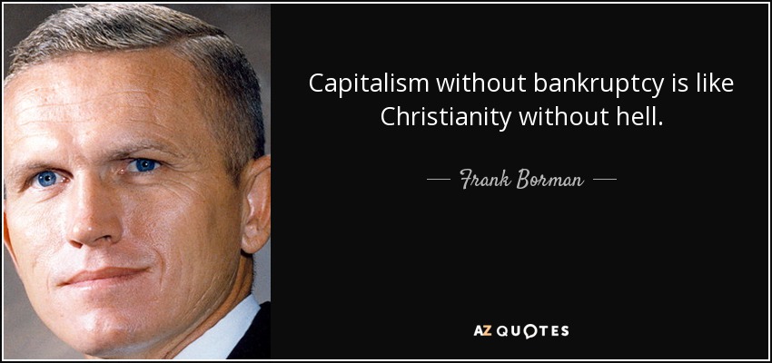 Capitalism without bankruptcy is like Christianity without hell. - Frank Borman