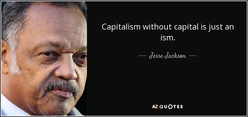 Capitalism without capital is just an ism. - Jesse Jackson