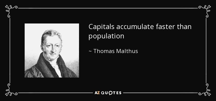 Capitals accumulate faster than population - Thomas Malthus