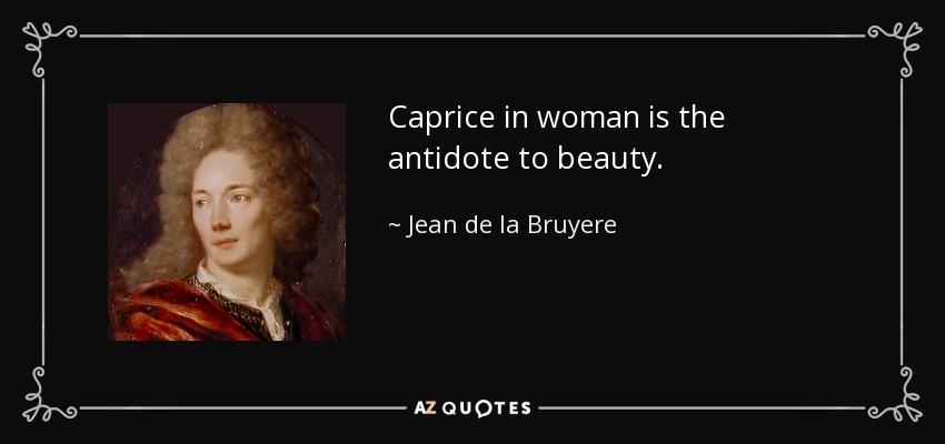 Caprice in woman is the antidote to beauty. - Jean de la Bruyere