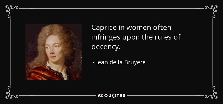 Caprice in women often infringes upon the rules of decency. - Jean de la Bruyere
