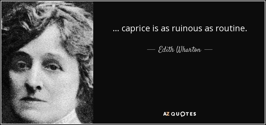 ... caprice is as ruinous as routine. - Edith Wharton