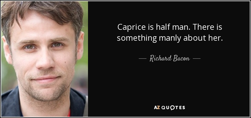 Caprice is half man. There is something manly about her. - Richard Bacon