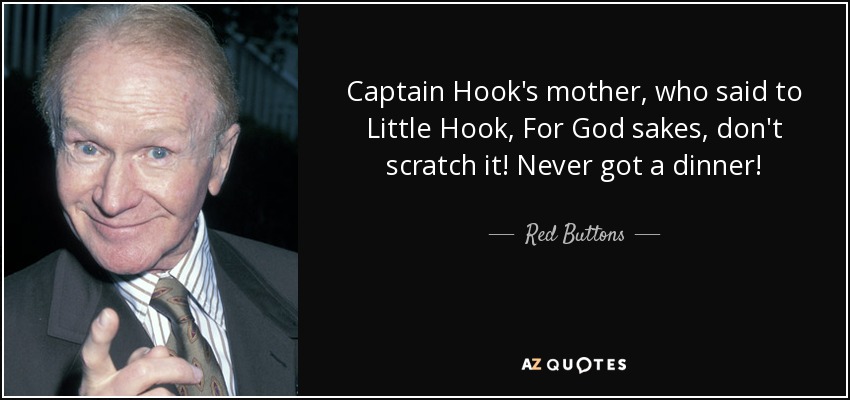 Captain Hook's mother, who said to Little Hook, For God sakes, don't scratch it! Never got a dinner! - Red Buttons