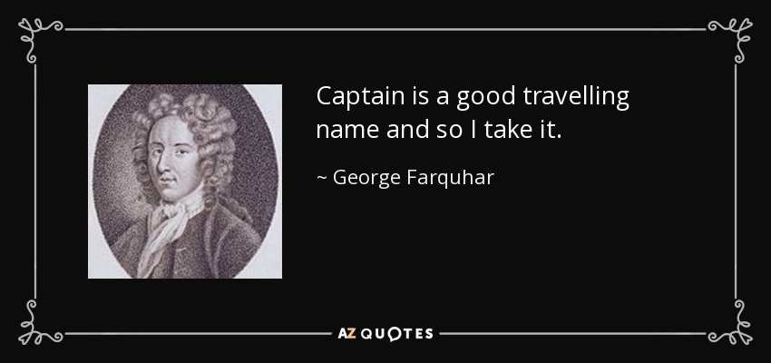 Captain is a good travelling name and so I take it. - George Farquhar