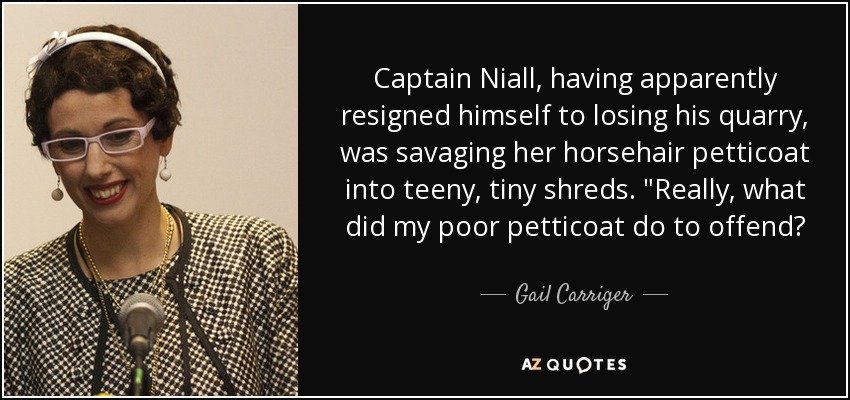Captain Niall, having apparently resigned himself to losing his quarry, was savaging her horsehair petticoat into teeny, tiny shreds. 