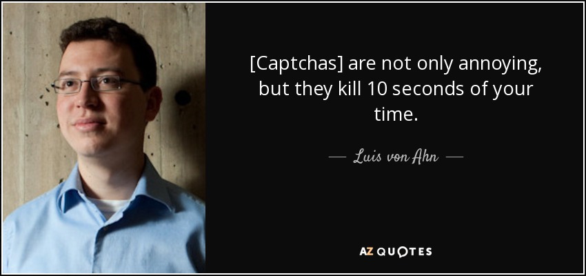 [Captchas] are not only annoying, but they kill 10 seconds of your time. - Luis von Ahn