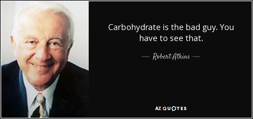 Carbohydrate is the bad guy. You have to see that. - Robert Atkins