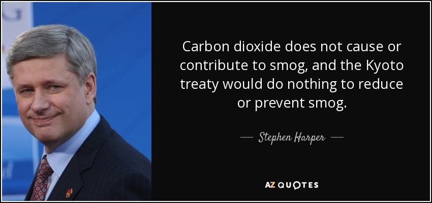 Carbon dioxide does not cause or contribute to smog, and the Kyoto treaty would do nothing to reduce or prevent smog. - Stephen Harper