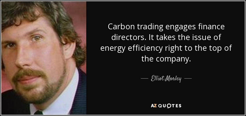 Carbon trading engages finance directors. It takes the issue of energy efficiency right to the top of the company. - Elliot Morley