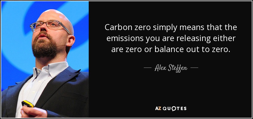 Carbon zero simply means that the emissions you are releasing either are zero or balance out to zero. - Alex Steffen