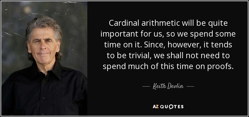 Cardinal arithmetic will be quite important for us, so we spend some time on it. Since, however, it tends to be trivial, we shall not need to spend much of this time on proofs. - Keith Devlin