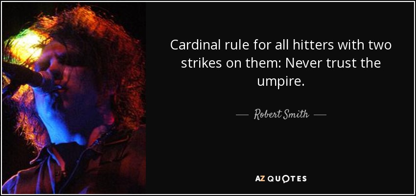 Cardinal rule for all hitters with two strikes on them: Never trust the umpire. - Robert Smith