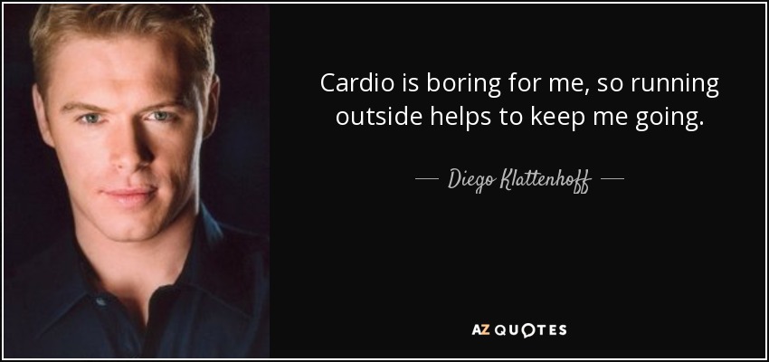 Cardio is boring for me, so running outside helps to keep me going. - Diego Klattenhoff