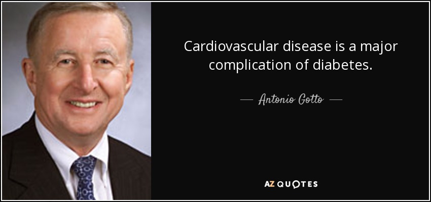 Cardiovascular disease is a major complication of diabetes. - Antonio Gotto