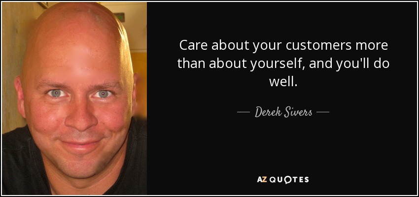 Care about your customers more than about yourself, and you'll do well. - Derek Sivers