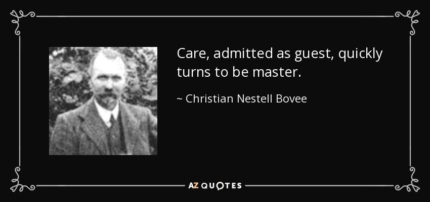 Care, admitted as guest, quickly turns to be master. - Christian Nestell Bovee