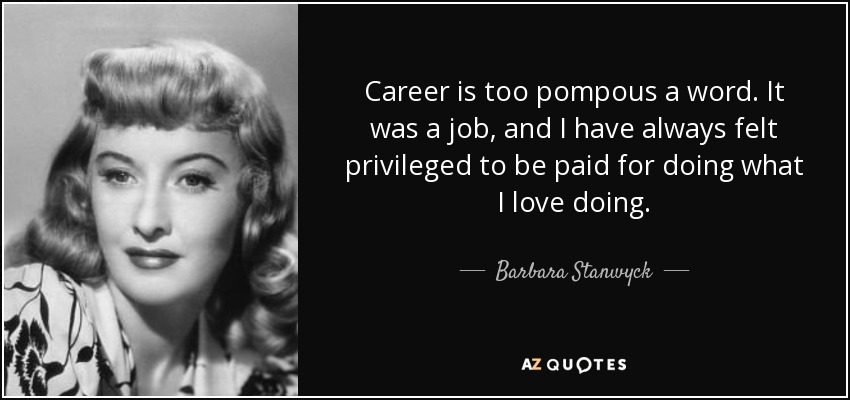 Career is too pompous a word. It was a job, and I have always felt privileged to be paid for doing what I love doing. - Barbara Stanwyck