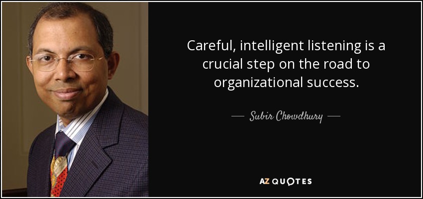 Careful, intelligent listening is a crucial step on the road to organizational success. - Subir Chowdhury