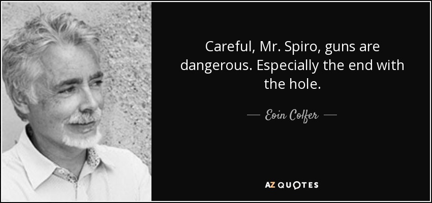 Careful, Mr. Spiro, guns are dangerous. Especially the end with the hole. - Eoin Colfer