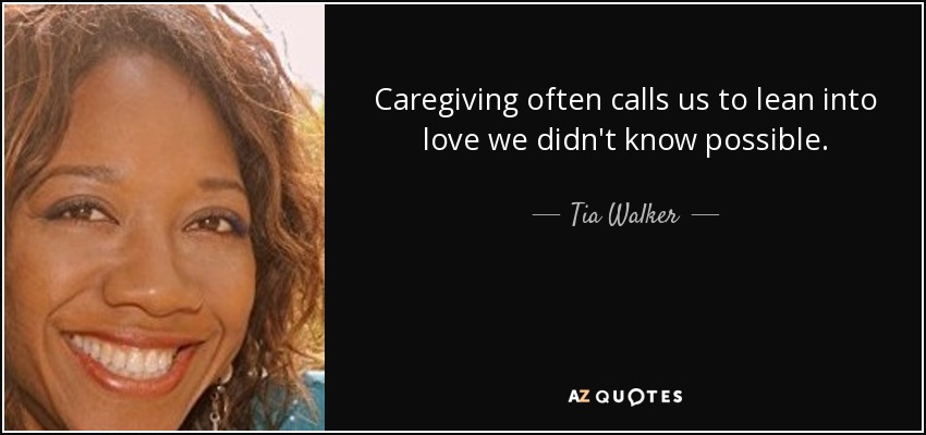 Caregiving often calls us to lean into love we didn't know possible. - Tia Walker