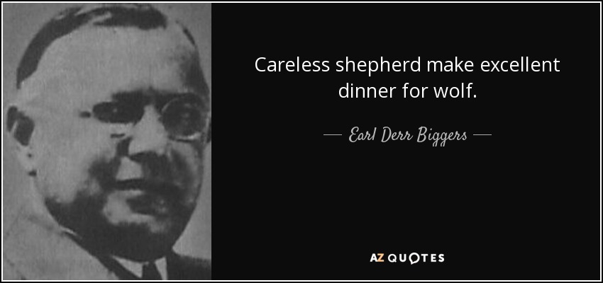 Careless shepherd make excellent dinner for wolf. - Earl Derr Biggers