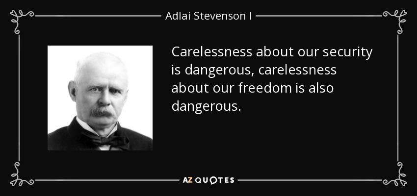 Carelessness about our security is dangerous, carelessness about our freedom is also dangerous. - Adlai Stevenson I