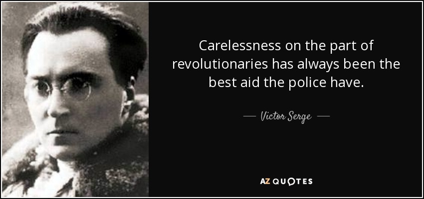 Carelessness on the part of revolutionaries has always been the best aid the police have. - Victor Serge