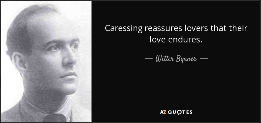 Caressing reassures lovers that their love endures. - Witter Bynner