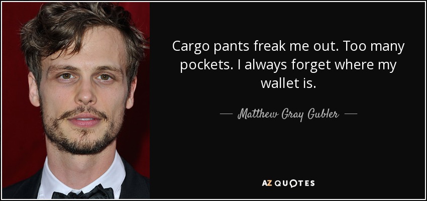Cargo pants freak me out. Too many pockets. I always forget where my wallet is. - Matthew Gray Gubler