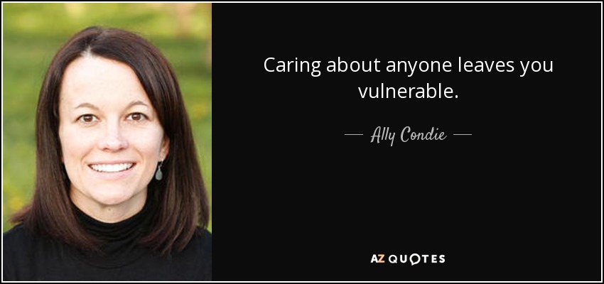 Caring about anyone leaves you vulnerable. - Ally Condie