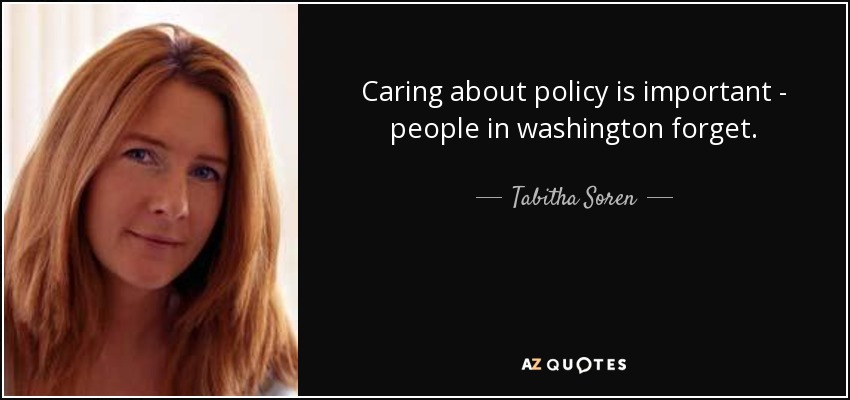 Caring about policy is important - people in washington forget. - Tabitha Soren