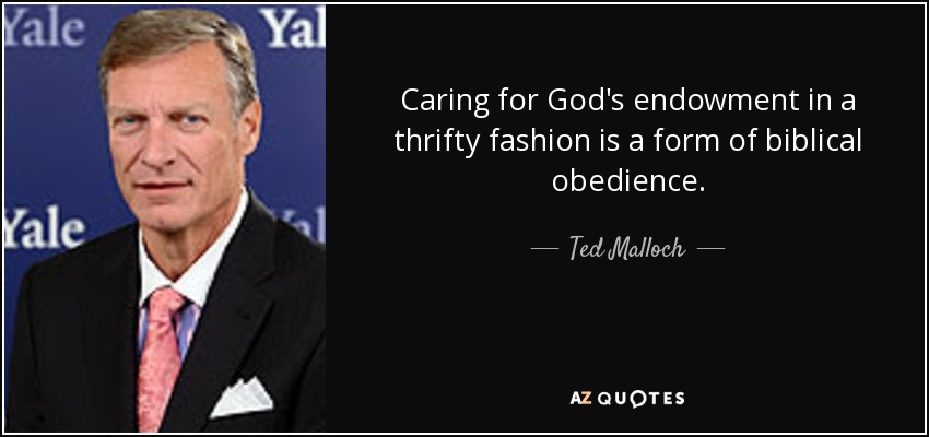 Caring for God's endowment in a thrifty fashion is a form of biblical obedience. - Ted Malloch