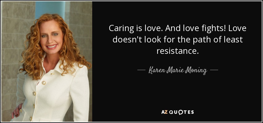 Caring is love. And love fights! Love doesn't look for the path of least resistance. - Karen Marie Moning