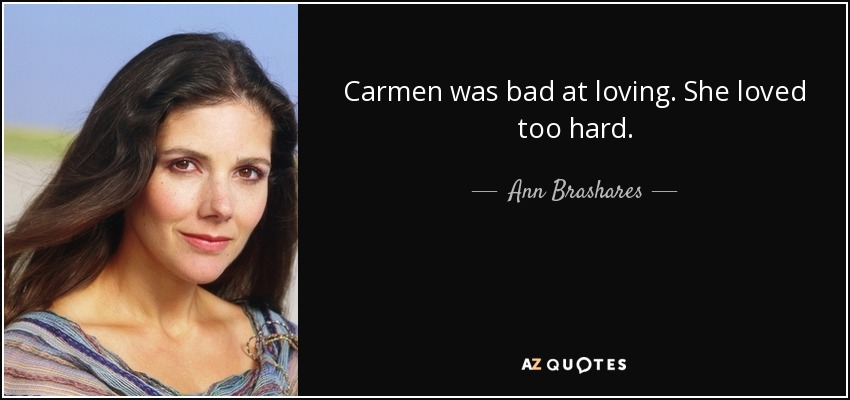 Carmen was bad at loving. She loved too hard. - Ann Brashares