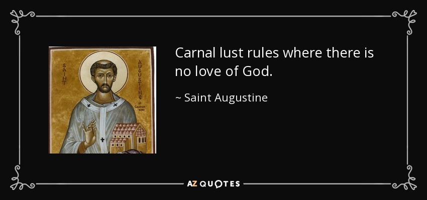 Carnal lust rules where there is no love of God. - Saint Augustine
