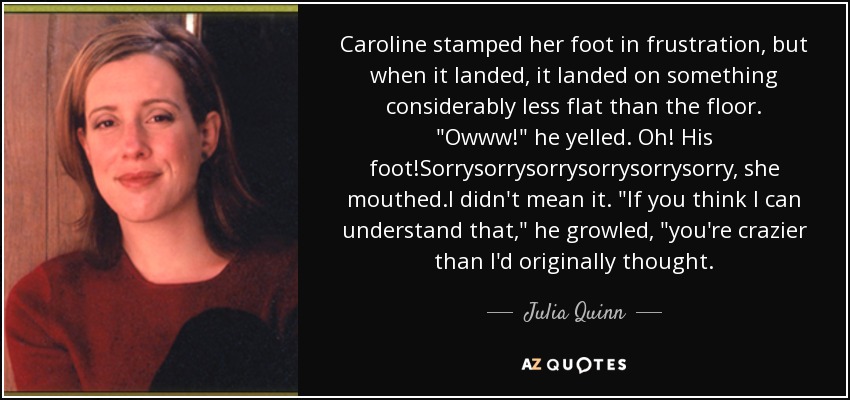 Caroline stamped her foot in frustration, but when it landed, it landed on something considerably less flat than the floor. 